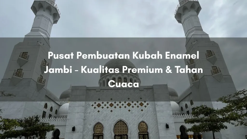 Pusat Pembuatan Kubah Enamel Jambi - Kualitas Premium & Tahan Cuaca